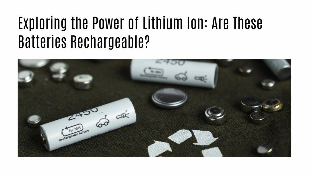 Exploring the Power of Lithium Ion: Are These Batteries Rechargeable?