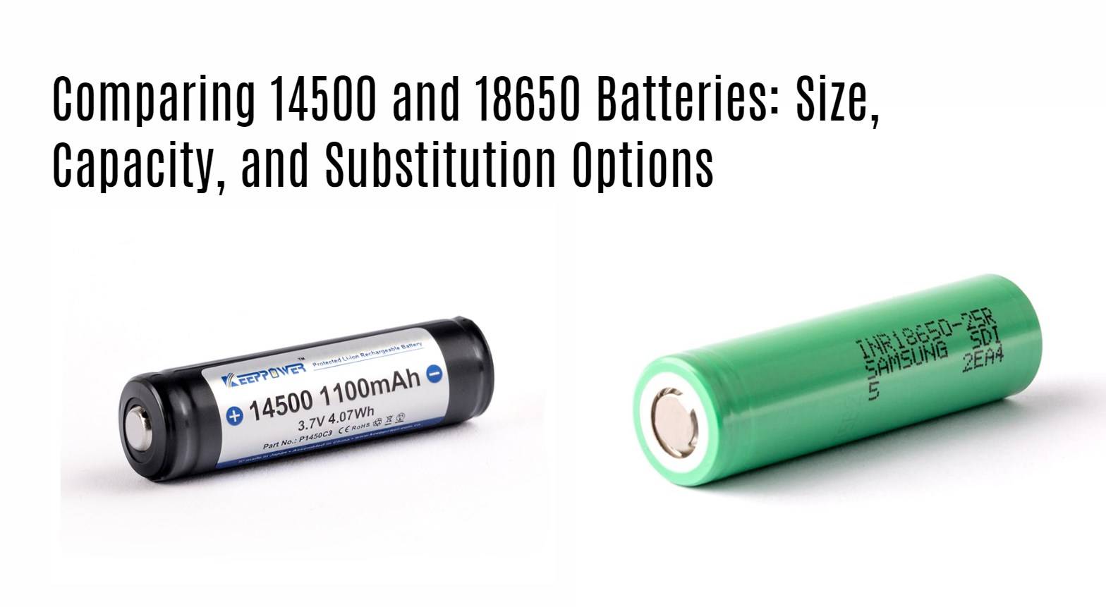 18650 vs 14500 Comparing 14500 and 18650 Batteries: Size, Capacity, and Substitution Options