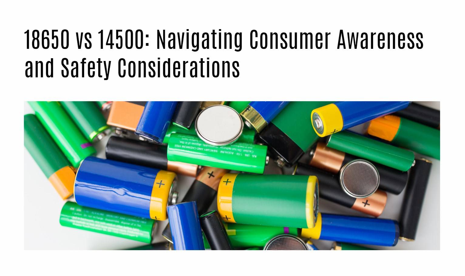 18650 vs 14500: Navigating Consumer Awareness and Safety Considerations