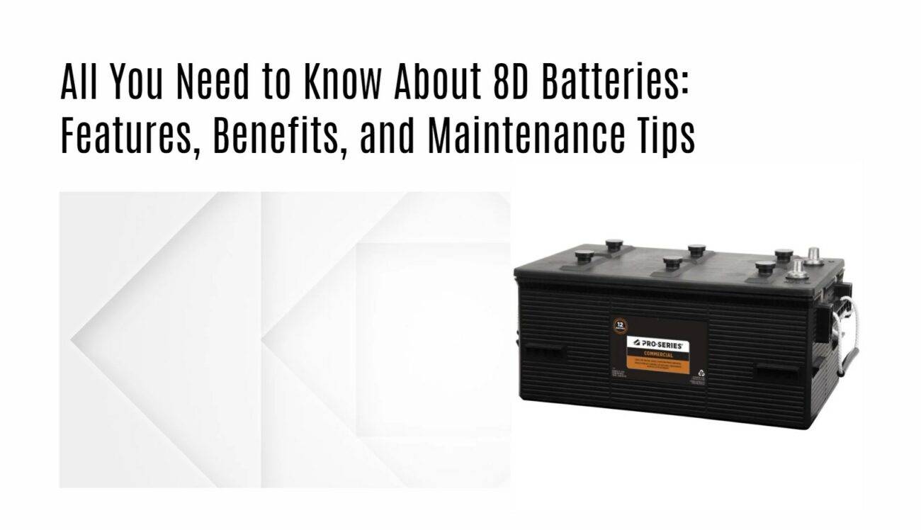 All You Need to Know About 8D Batteries: Features, Benefits, and Maintenance Tips