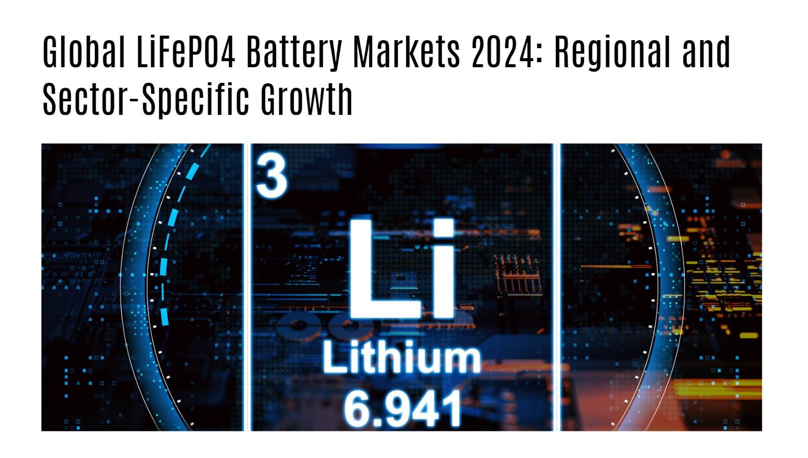 Regional and Sector-Specific Growth. Global Lithium Iron Phosphate (LiFePO4) Battery Markets 2024 review