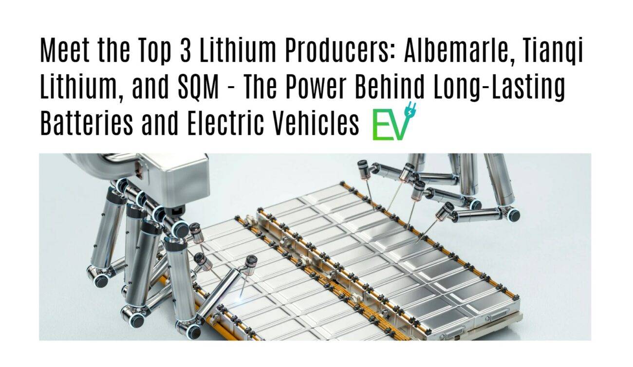 Meet the Top 3 Lithium Producers: Albemarle, Tianqi Lithium, and SQM - The Power Behind Long-Lasting Batteries and Electric Vehicles