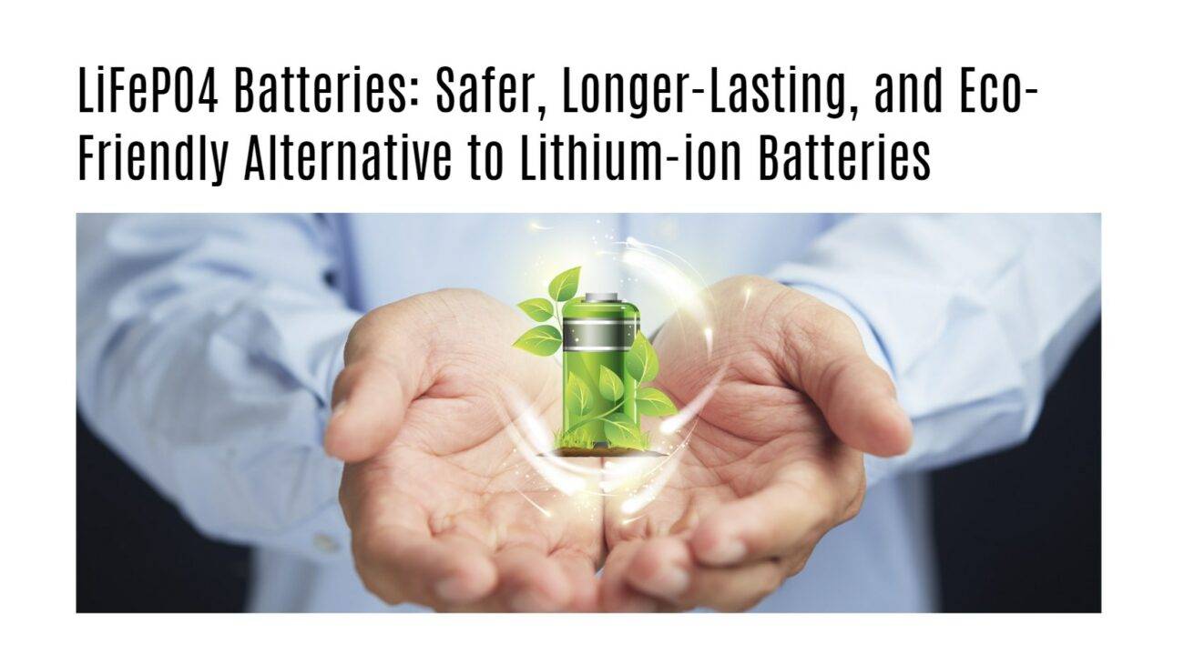 LiFePO4 Batteries: Safer, Longer-Lasting, and Eco-Friendly Alternative to Lithium-ion Batteries