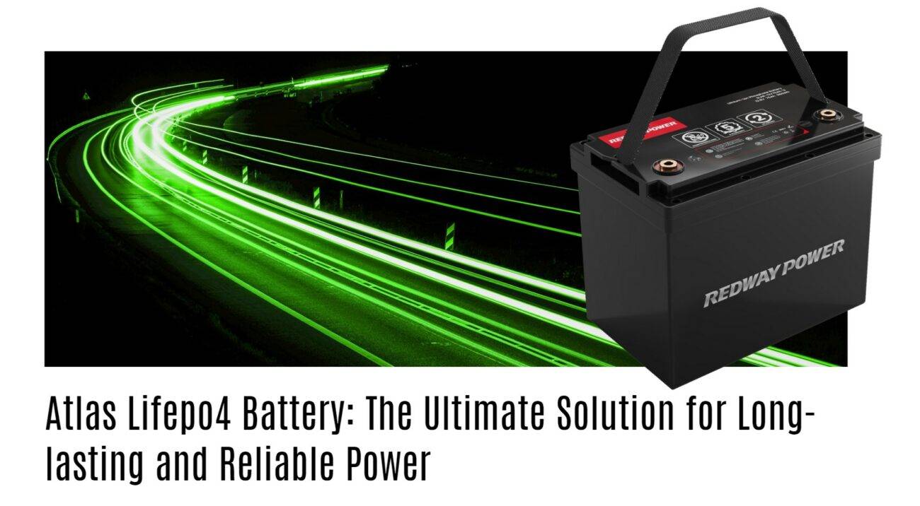 Atlas Lifepo4 Battery: The Ultimate Solution for Long-lasting and Reliable Power