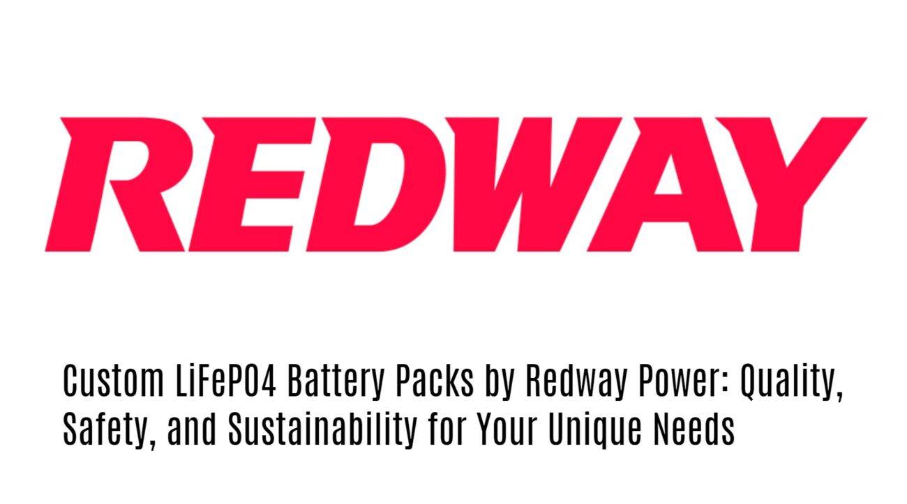 Custom LiFePO4 Battery Packs by Redway Power: Quality, Safety, and Sustainability for Your Unique Needs