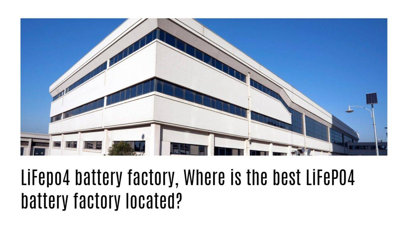 LiFepo4 battery factory, Where is the best LiFePO4 battery factory located?