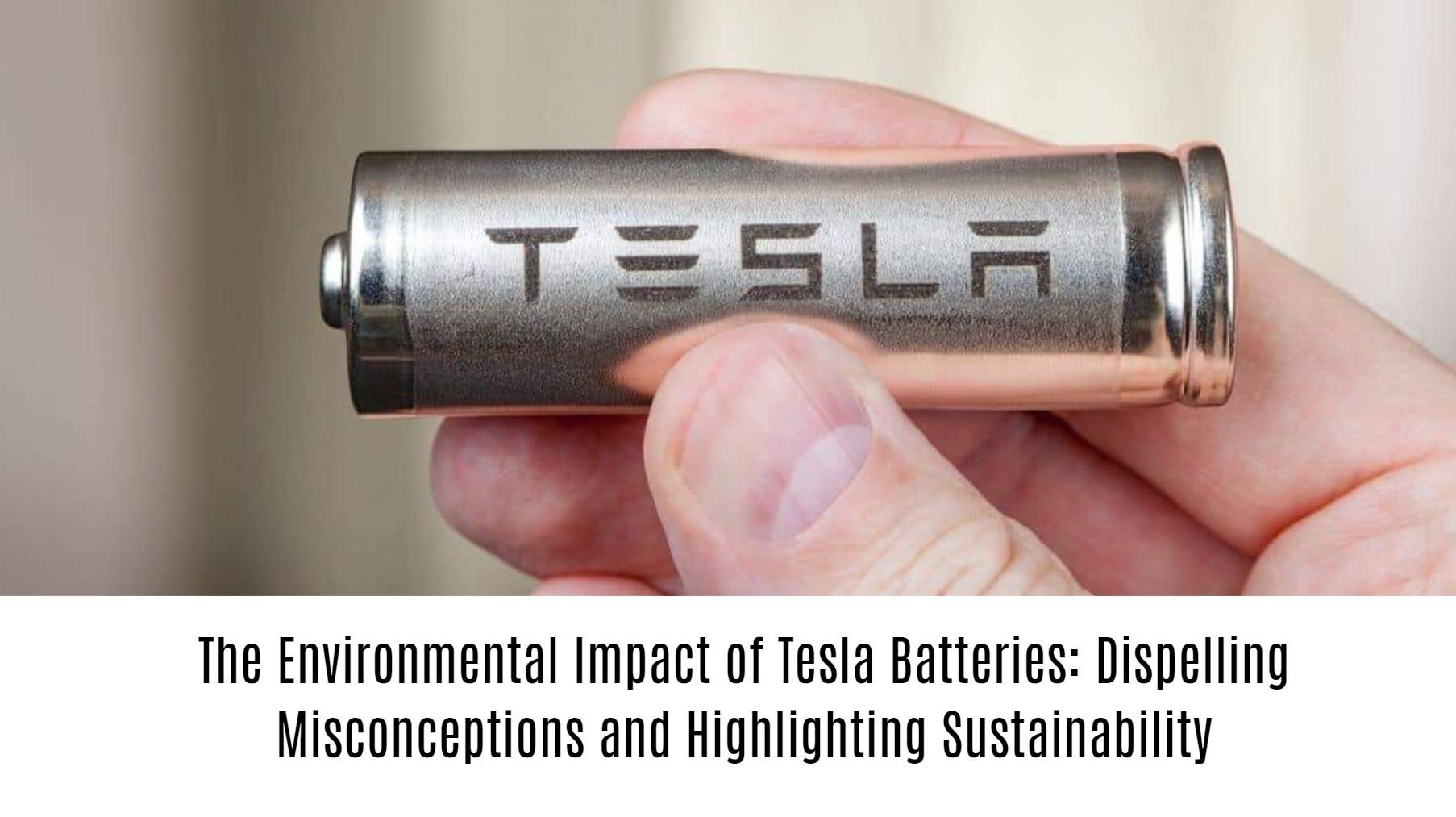 The Environmental Impact of Tesla Batteries: Dispelling Misconceptions and Highlighting Sustainability